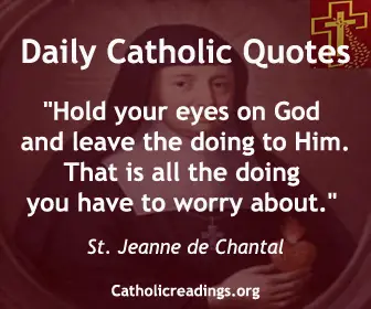 Saint Jane Frances de Chantal: “Hold your eyes on God and leave the doing to Him. That is all the doing you have to worry about.” Saint Jane Frances de Chantal