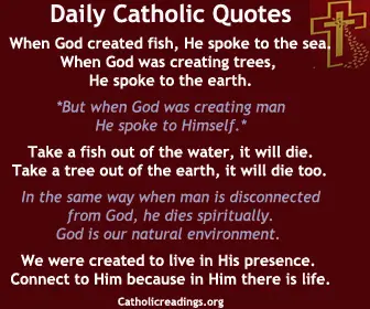 Daily Catholic Quotes ….. When man is disconnected from God, he dies spiritually. God is our natural environment. We were created to live in His presence. Connect to Him because in Him is life.