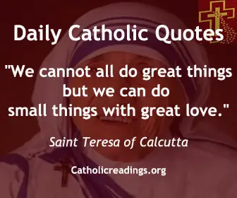 “We cannot all do great things, but we can do small things with great love.” Saint Teresa of Calcutta