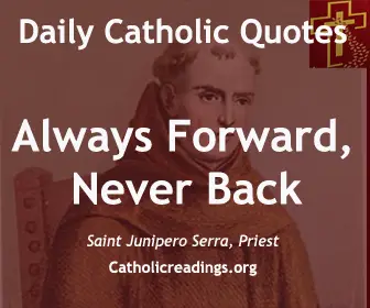 Daily Catholic Quote: Saint Junipero Serra: Always Forward, Never back