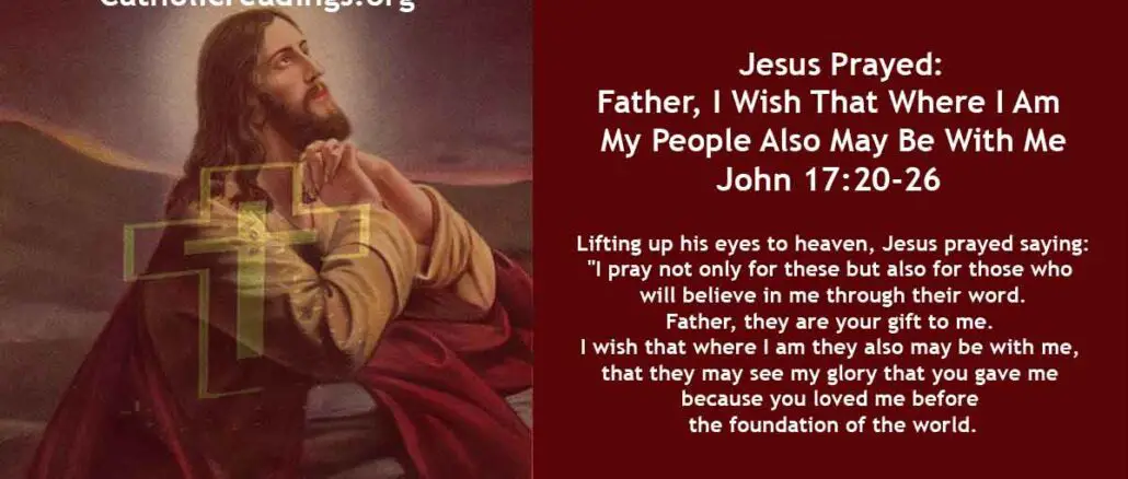 Bible Verse of the Day for May 25 2023 - Father, I Wish That Where I Am My People Also May Be With Me - John 17:20-26