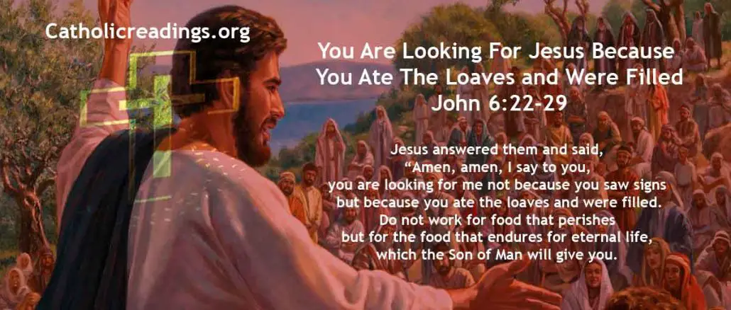 You Are Looking For Jesus Because You Ate The Loaves and Were Filled - John 6:22-29 - Bible Verse of the Day