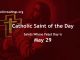 List of Saints Whose Feast Day is May 29 - Catholic Saint of the Day